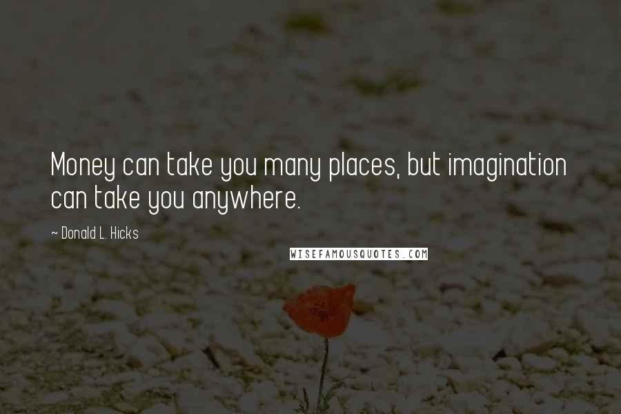 Donald L. Hicks Quotes: Money can take you many places, but imagination can take you anywhere.