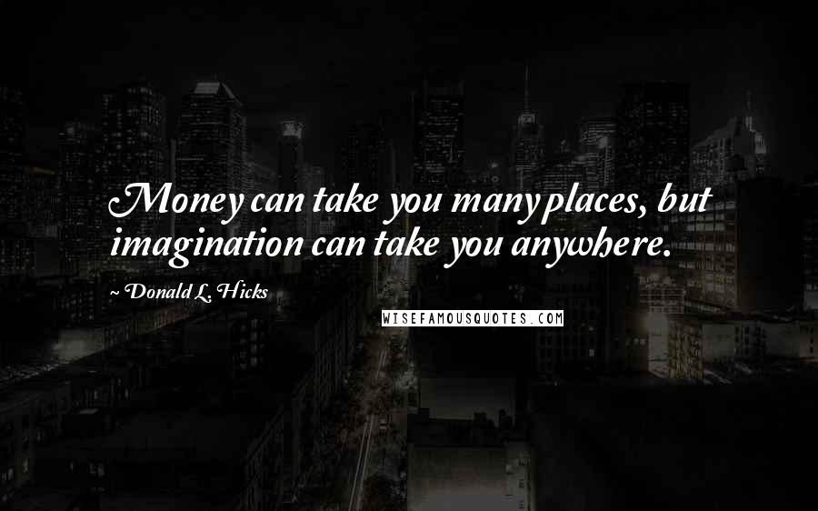 Donald L. Hicks Quotes: Money can take you many places, but imagination can take you anywhere.