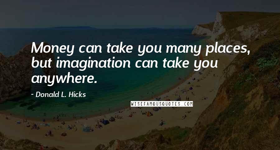 Donald L. Hicks Quotes: Money can take you many places, but imagination can take you anywhere.