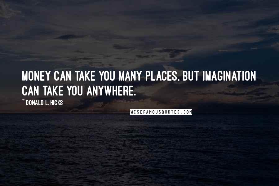 Donald L. Hicks Quotes: Money can take you many places, but imagination can take you anywhere.