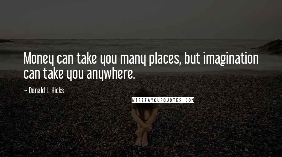 Donald L. Hicks Quotes: Money can take you many places, but imagination can take you anywhere.