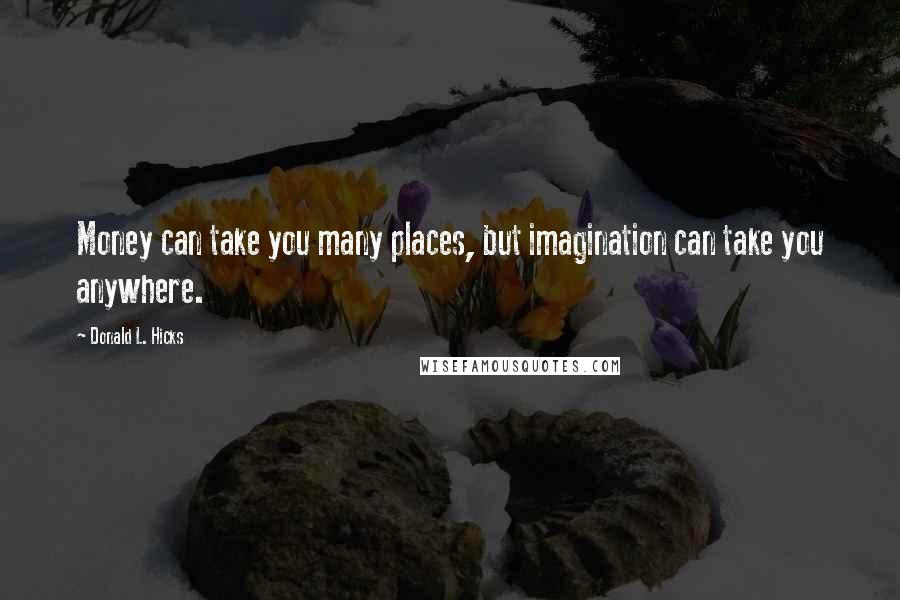 Donald L. Hicks Quotes: Money can take you many places, but imagination can take you anywhere.