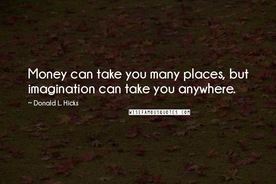 Donald L. Hicks Quotes: Money can take you many places, but imagination can take you anywhere.