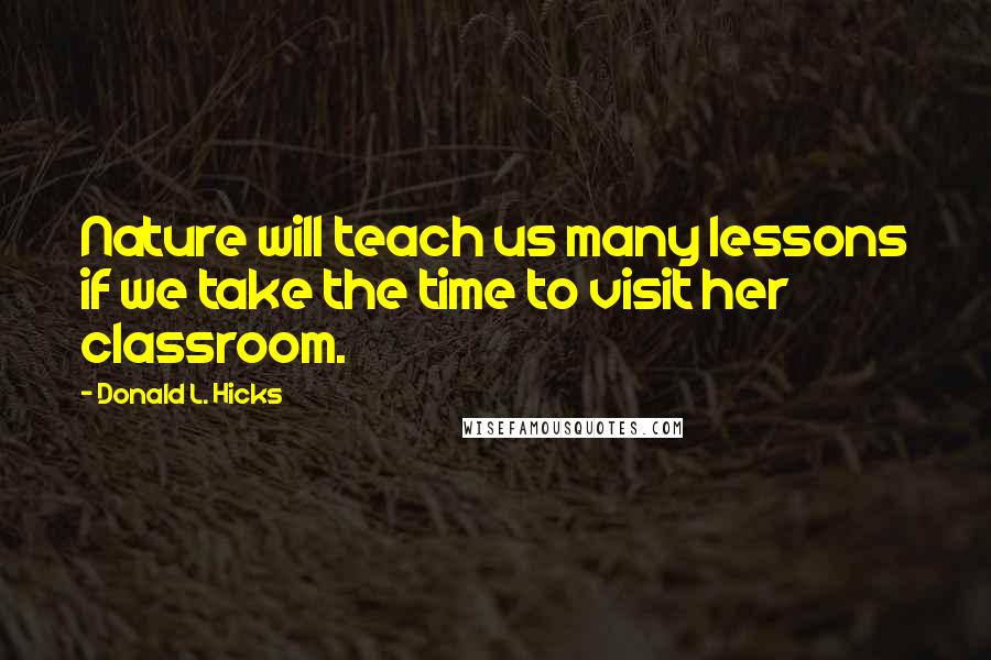 Donald L. Hicks Quotes: Nature will teach us many lessons if we take the time to visit her classroom.