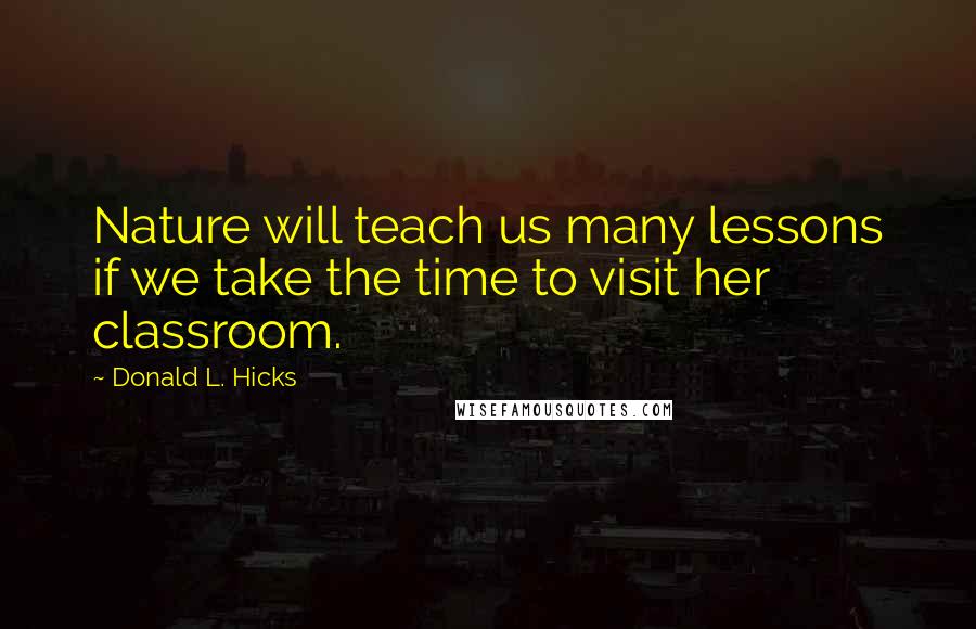 Donald L. Hicks Quotes: Nature will teach us many lessons if we take the time to visit her classroom.