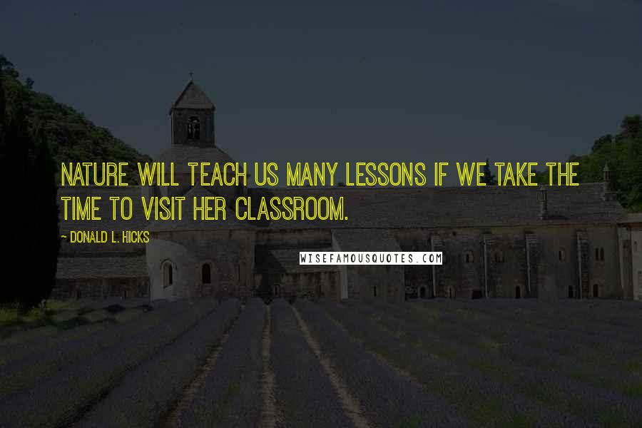 Donald L. Hicks Quotes: Nature will teach us many lessons if we take the time to visit her classroom.