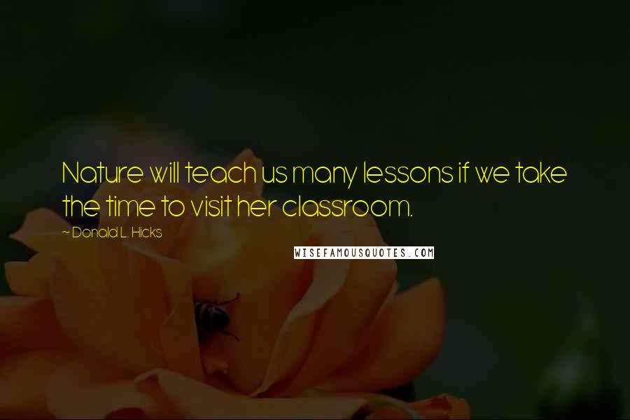 Donald L. Hicks Quotes: Nature will teach us many lessons if we take the time to visit her classroom.
