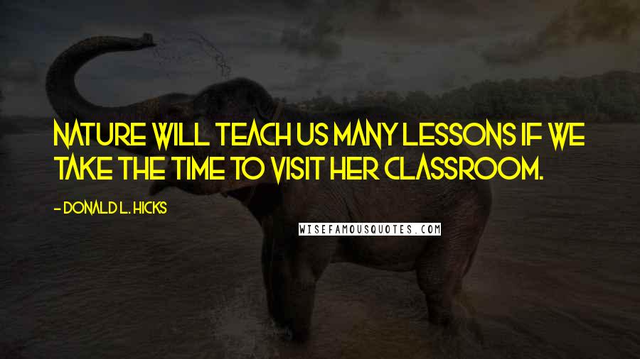 Donald L. Hicks Quotes: Nature will teach us many lessons if we take the time to visit her classroom.