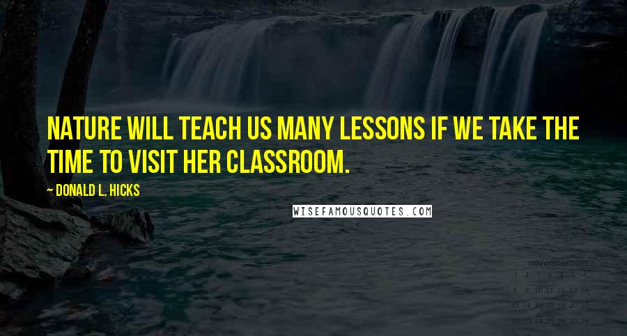 Donald L. Hicks Quotes: Nature will teach us many lessons if we take the time to visit her classroom.