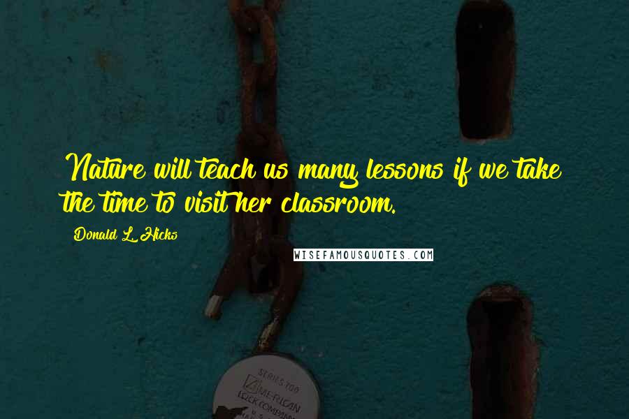 Donald L. Hicks Quotes: Nature will teach us many lessons if we take the time to visit her classroom.