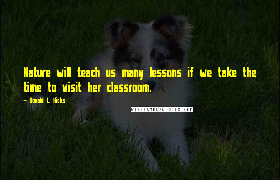 Donald L. Hicks Quotes: Nature will teach us many lessons if we take the time to visit her classroom.