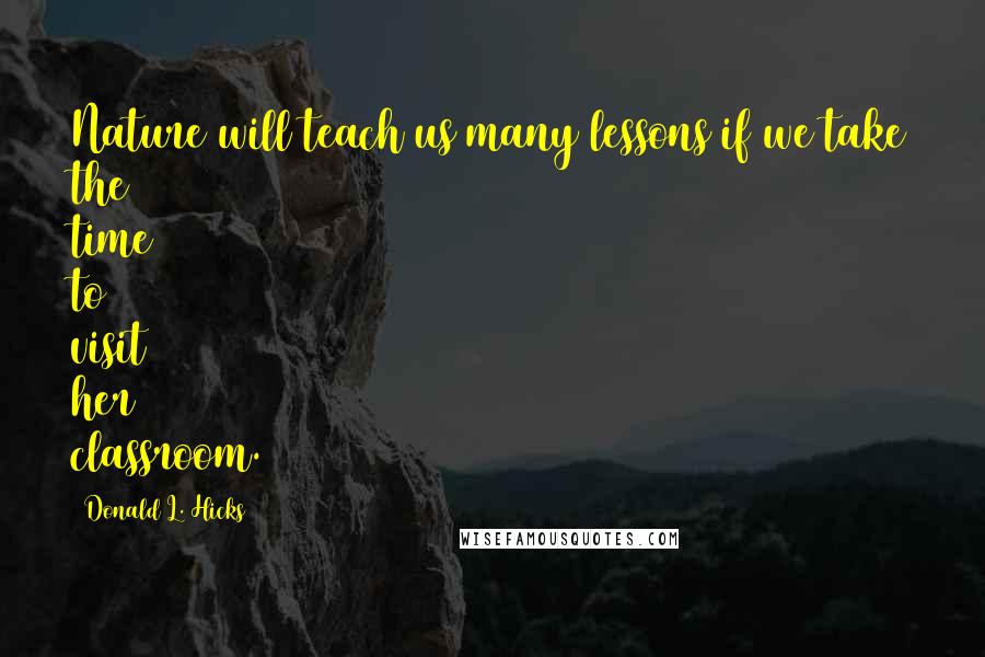 Donald L. Hicks Quotes: Nature will teach us many lessons if we take the time to visit her classroom.