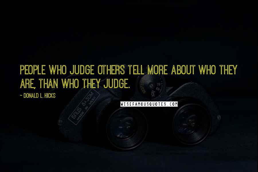 Donald L. Hicks Quotes: People who judge others tell more about Who They Are, than Who They Judge.