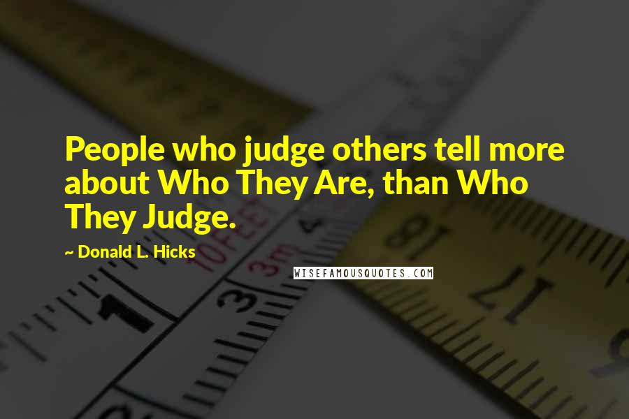 Donald L. Hicks Quotes: People who judge others tell more about Who They Are, than Who They Judge.