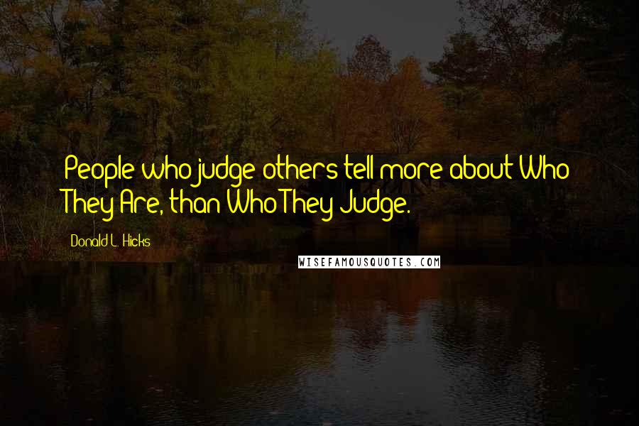 Donald L. Hicks Quotes: People who judge others tell more about Who They Are, than Who They Judge.