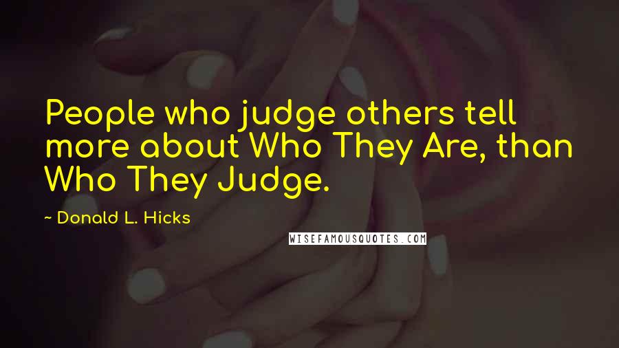 Donald L. Hicks Quotes: People who judge others tell more about Who They Are, than Who They Judge.