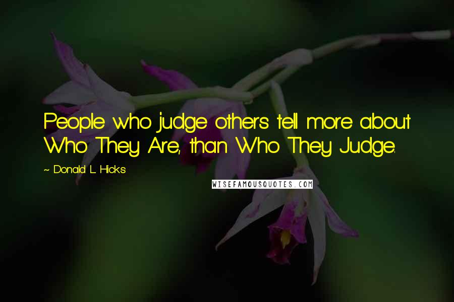 Donald L. Hicks Quotes: People who judge others tell more about Who They Are, than Who They Judge.