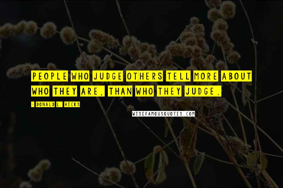 Donald L. Hicks Quotes: People who judge others tell more about Who They Are, than Who They Judge.