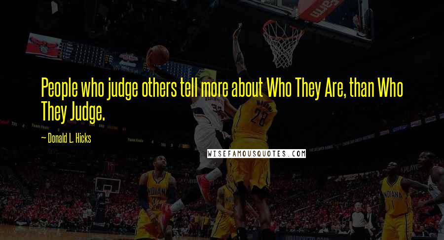 Donald L. Hicks Quotes: People who judge others tell more about Who They Are, than Who They Judge.