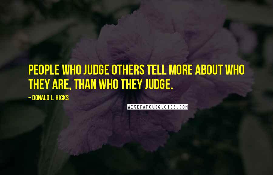 Donald L. Hicks Quotes: People who judge others tell more about Who They Are, than Who They Judge.