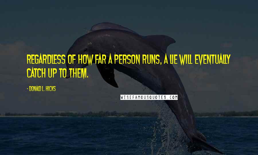 Donald L. Hicks Quotes: Regardless of how far a person runs, a lie will eventually catch up to them.