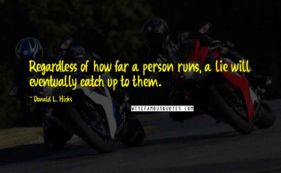 Donald L. Hicks Quotes: Regardless of how far a person runs, a lie will eventually catch up to them.