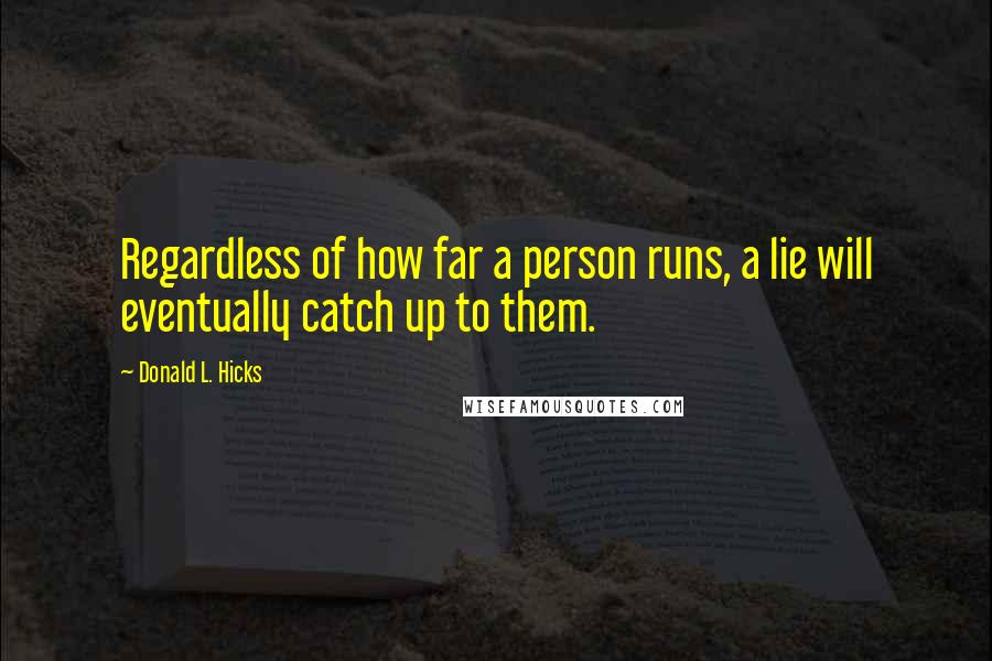 Donald L. Hicks Quotes: Regardless of how far a person runs, a lie will eventually catch up to them.