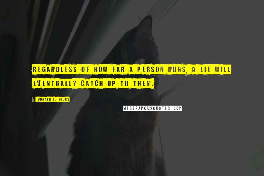 Donald L. Hicks Quotes: Regardless of how far a person runs, a lie will eventually catch up to them.