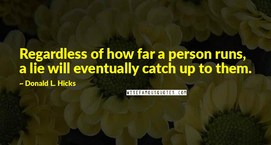 Donald L. Hicks Quotes: Regardless of how far a person runs, a lie will eventually catch up to them.