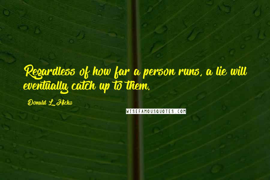 Donald L. Hicks Quotes: Regardless of how far a person runs, a lie will eventually catch up to them.