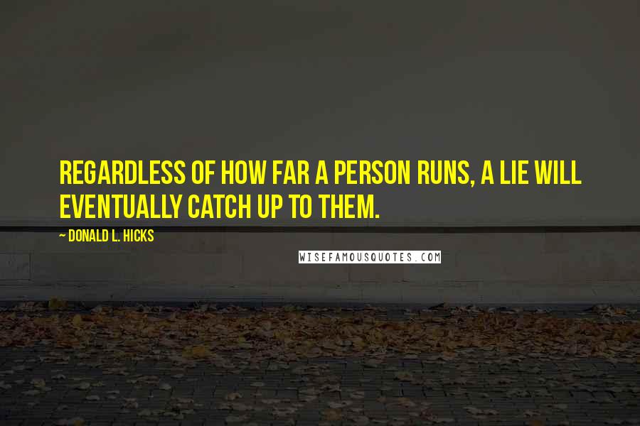 Donald L. Hicks Quotes: Regardless of how far a person runs, a lie will eventually catch up to them.