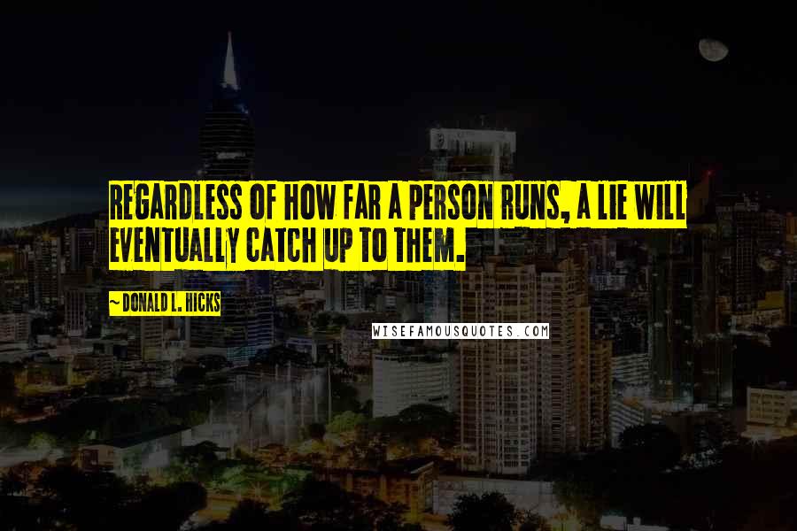 Donald L. Hicks Quotes: Regardless of how far a person runs, a lie will eventually catch up to them.