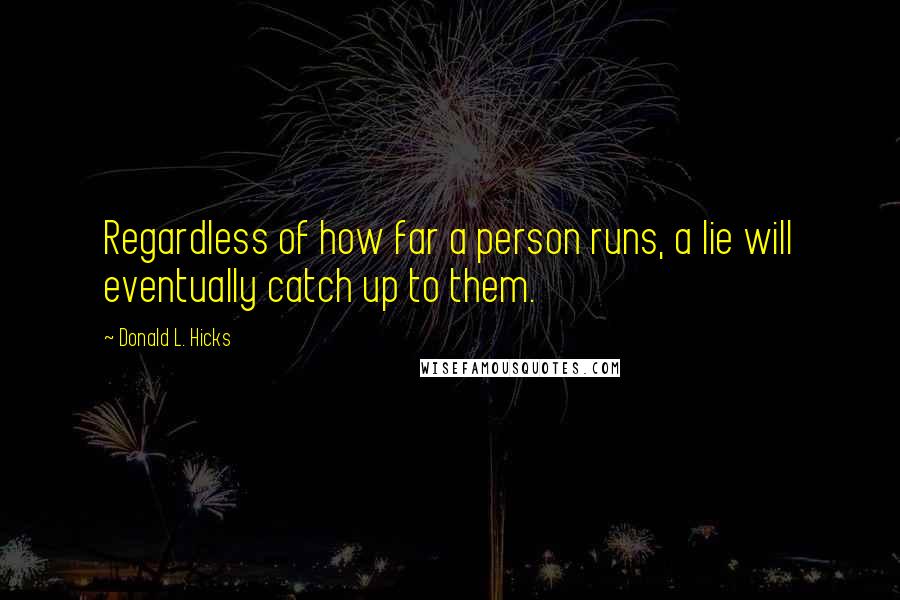 Donald L. Hicks Quotes: Regardless of how far a person runs, a lie will eventually catch up to them.