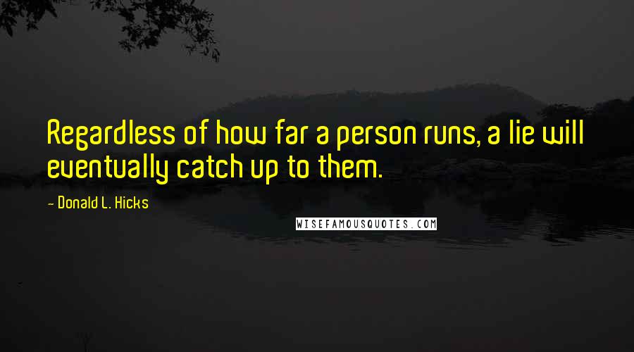 Donald L. Hicks Quotes: Regardless of how far a person runs, a lie will eventually catch up to them.