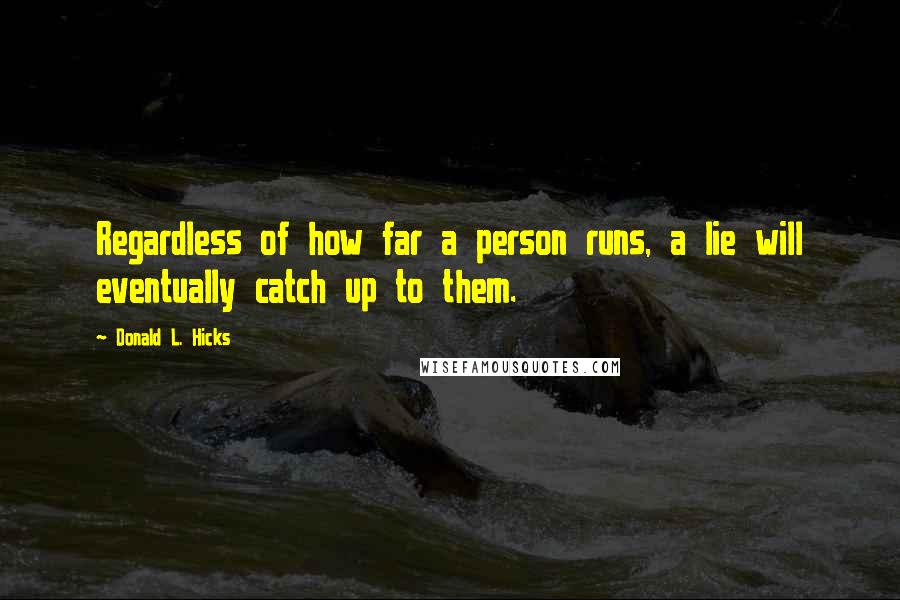 Donald L. Hicks Quotes: Regardless of how far a person runs, a lie will eventually catch up to them.