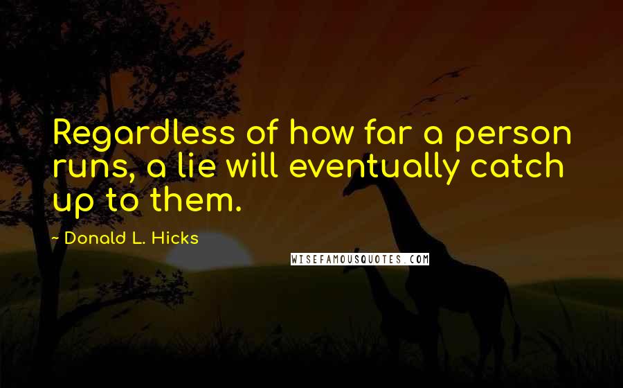 Donald L. Hicks Quotes: Regardless of how far a person runs, a lie will eventually catch up to them.