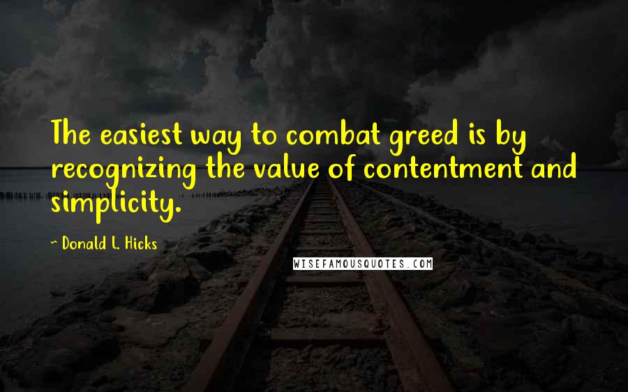 Donald L. Hicks Quotes: The easiest way to combat greed is by recognizing the value of contentment and simplicity.