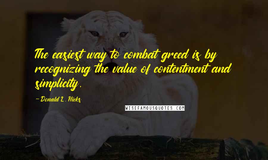 Donald L. Hicks Quotes: The easiest way to combat greed is by recognizing the value of contentment and simplicity.