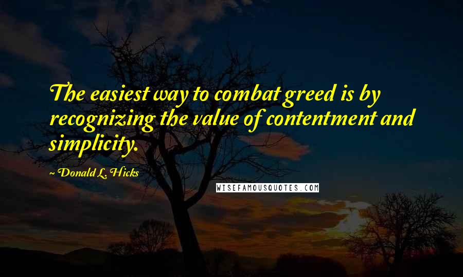 Donald L. Hicks Quotes: The easiest way to combat greed is by recognizing the value of contentment and simplicity.