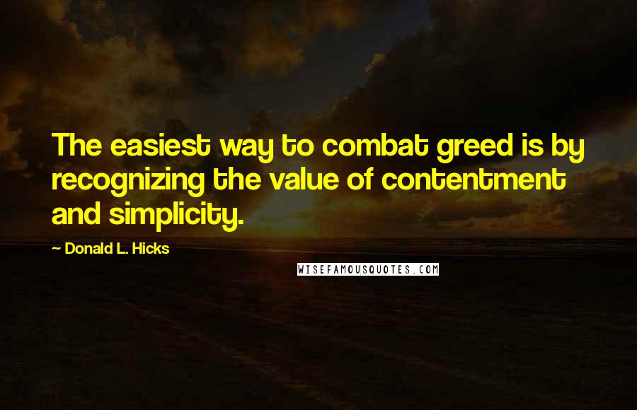 Donald L. Hicks Quotes: The easiest way to combat greed is by recognizing the value of contentment and simplicity.