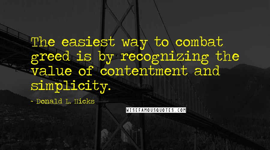 Donald L. Hicks Quotes: The easiest way to combat greed is by recognizing the value of contentment and simplicity.