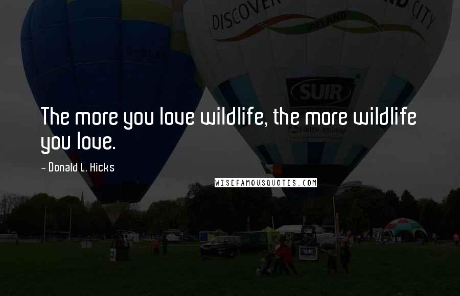 Donald L. Hicks Quotes: The more you love wildlife, the more wildlife you love.