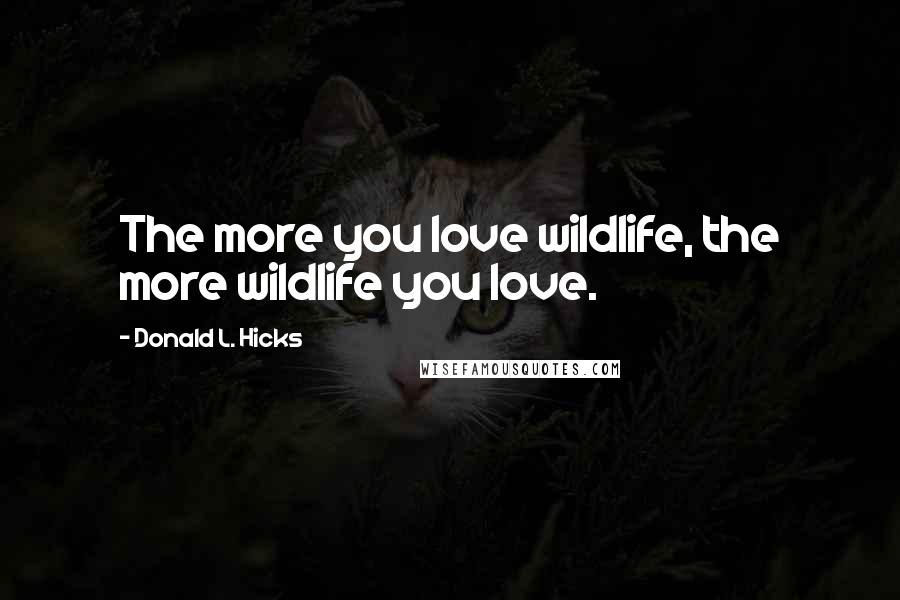 Donald L. Hicks Quotes: The more you love wildlife, the more wildlife you love.