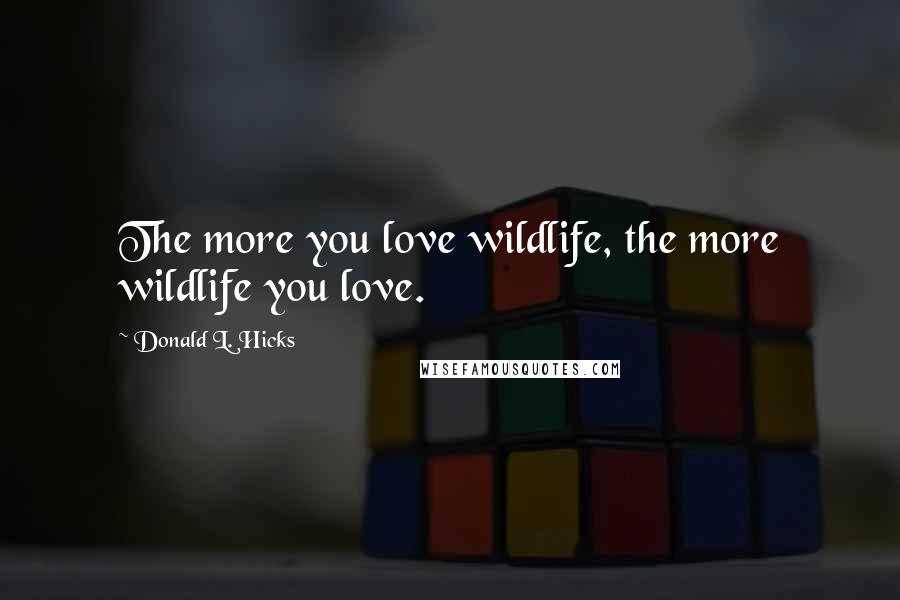 Donald L. Hicks Quotes: The more you love wildlife, the more wildlife you love.