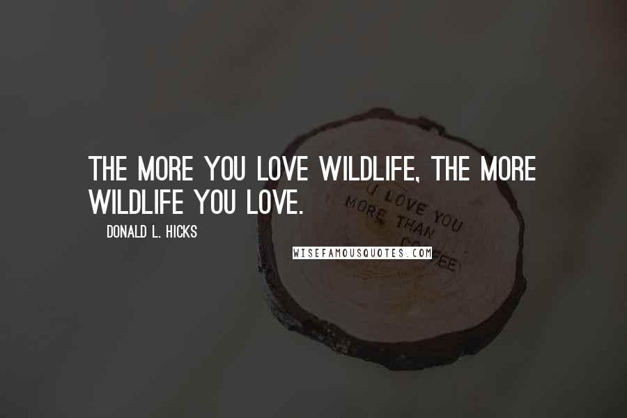 Donald L. Hicks Quotes: The more you love wildlife, the more wildlife you love.