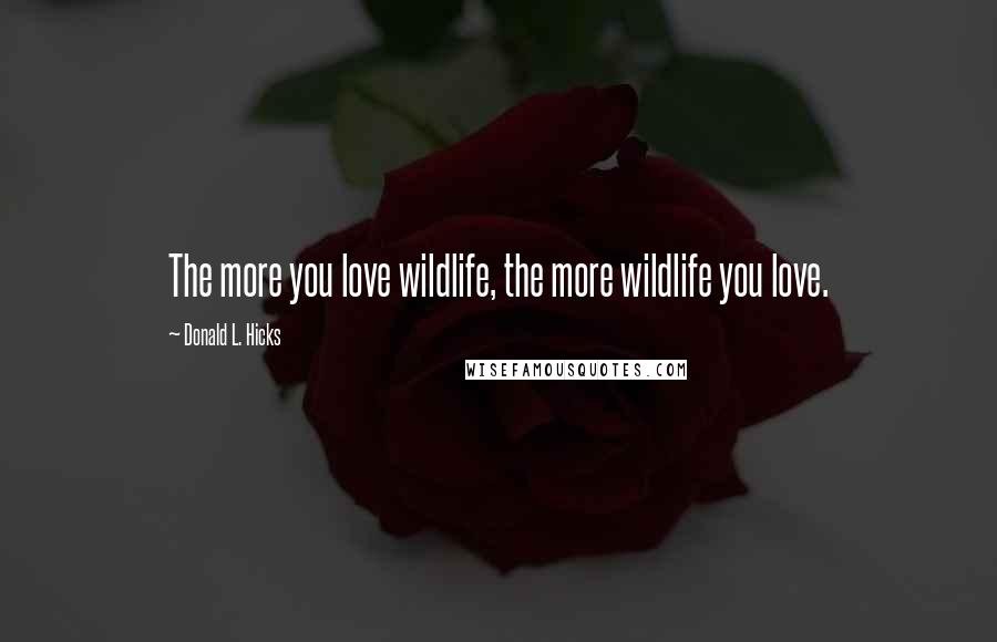 Donald L. Hicks Quotes: The more you love wildlife, the more wildlife you love.