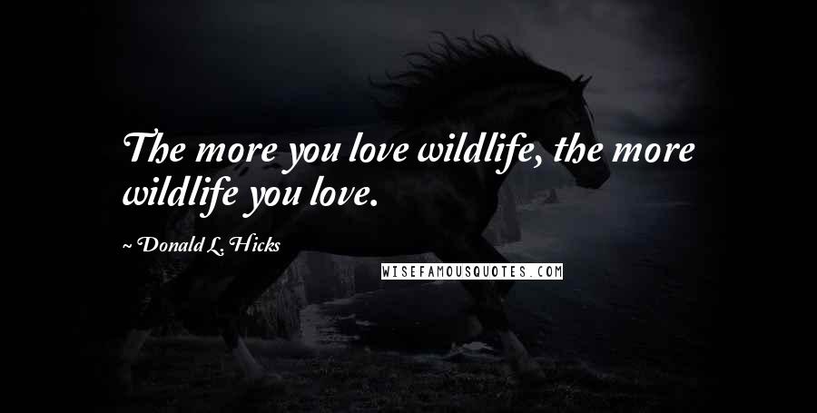 Donald L. Hicks Quotes: The more you love wildlife, the more wildlife you love.