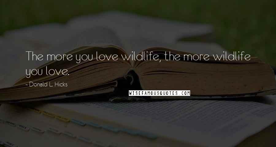 Donald L. Hicks Quotes: The more you love wildlife, the more wildlife you love.