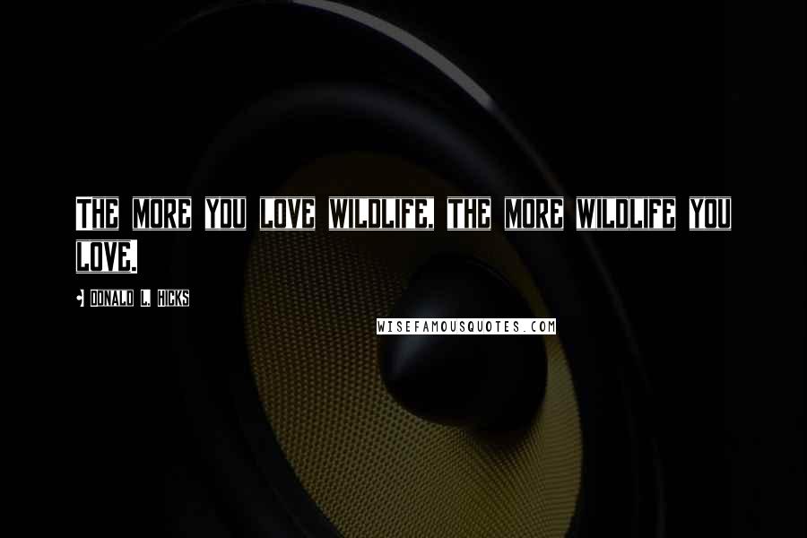 Donald L. Hicks Quotes: The more you love wildlife, the more wildlife you love.
