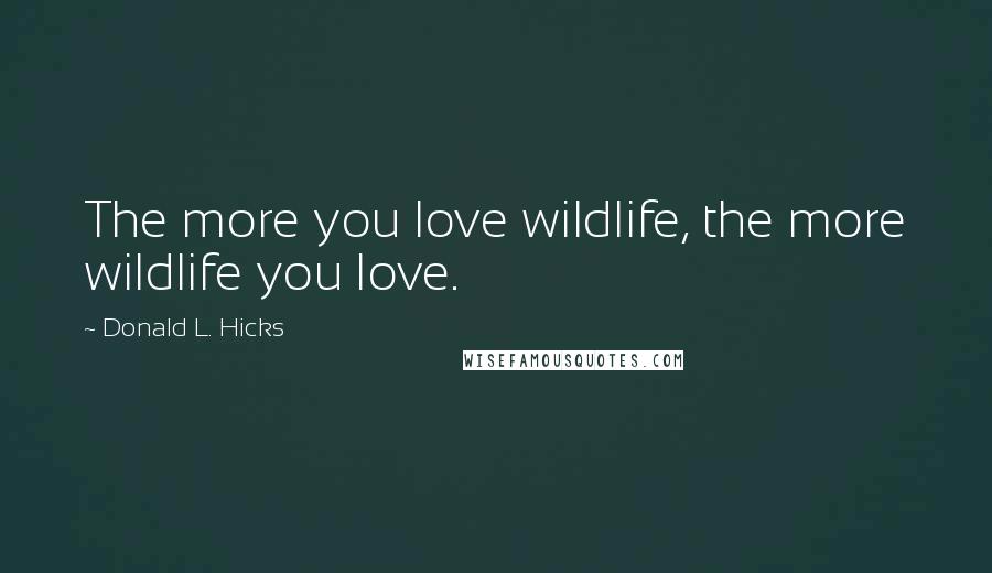 Donald L. Hicks Quotes: The more you love wildlife, the more wildlife you love.